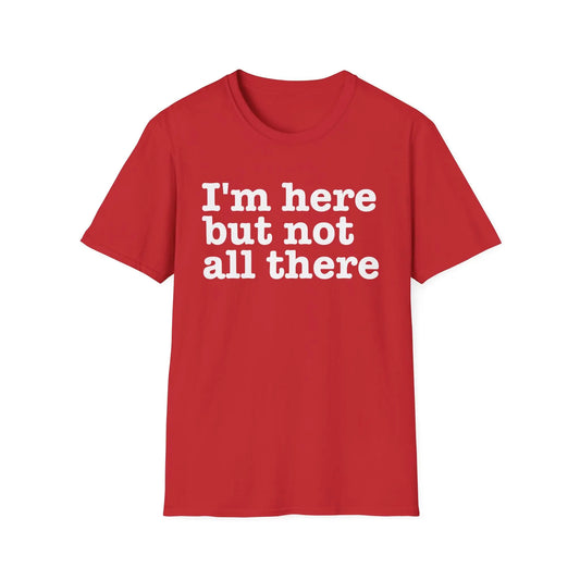 I'm Here But Not All There Women's Softstyle T-Shirt - Wicked Tees