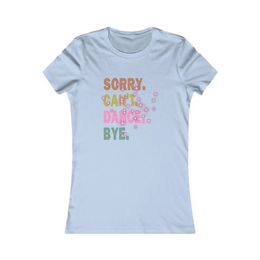 Sorry Can't Dance Bye Women's Favorite Tee - Wicked Tees