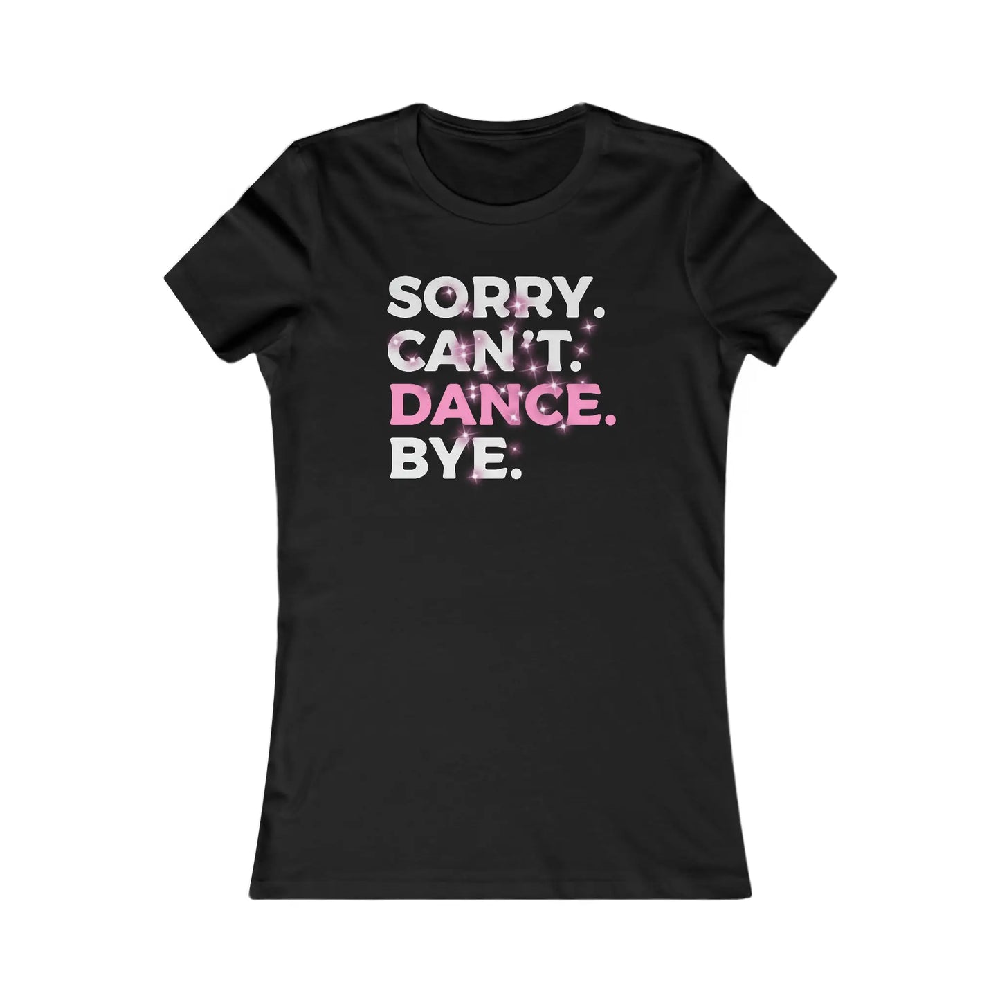 Sorry Can't Dance Bye Women's Favorite Tee - Wicked Tees