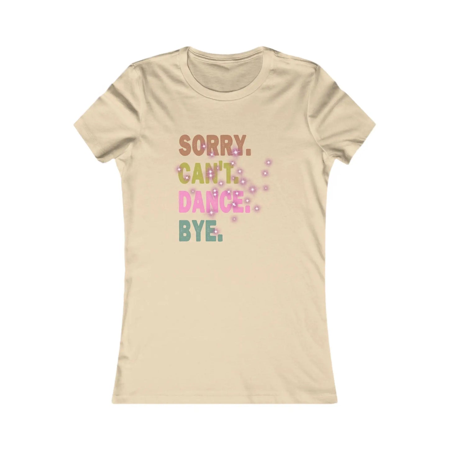 Sorry Can't Dance Bye Women's Favorite Tee - Wicked Tees