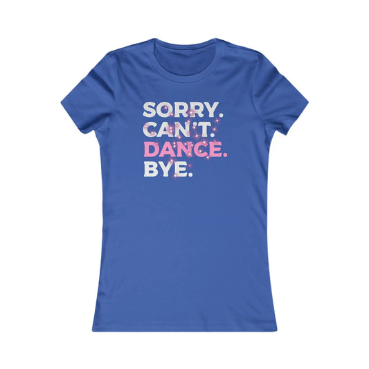 Sorry Can't Dance Bye Women's Favorite Tee - Wicked Tees